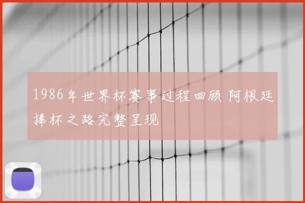 1986年世界杯赛事过程回顾 阿根廷捧杯之路完整呈现
