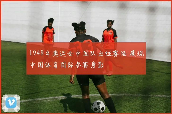 1948年奥运会中国队出征赛场 展现中国体育国际参赛身影