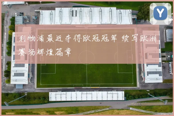 利物浦最近夺得欧冠冠军 续写欧洲赛场辉煌篇章