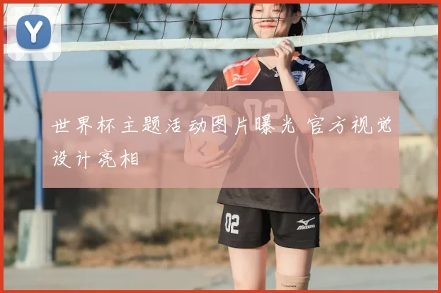 世界杯主题活动图片曝光 官方视觉设计亮相