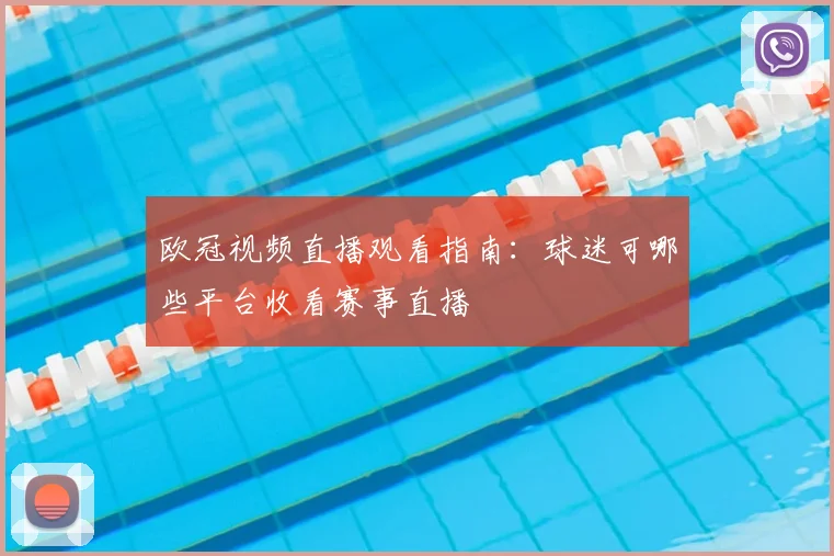 欧冠视频直播观看指南:球迷可哪些平台收看赛事直播