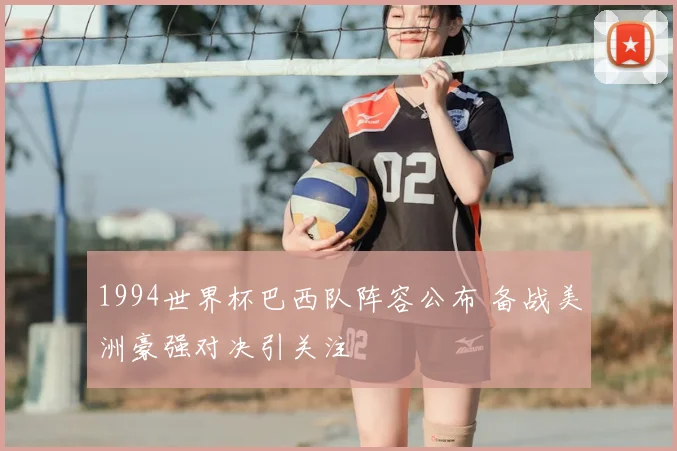 1994世界杯巴西队阵容公布 备战美洲豪强对决引关注