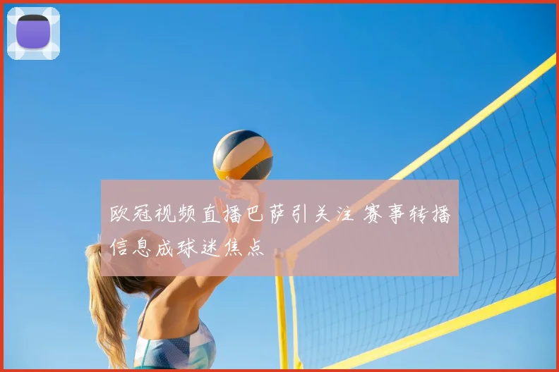 欧冠视频直播巴萨引关注 赛事转播信息成球迷焦点