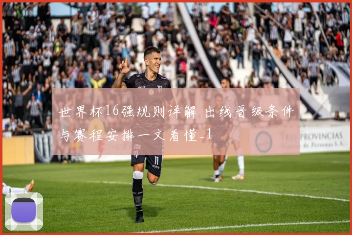 世界杯16强规则详解 出线晋级条件与赛程安排一文看懂_1